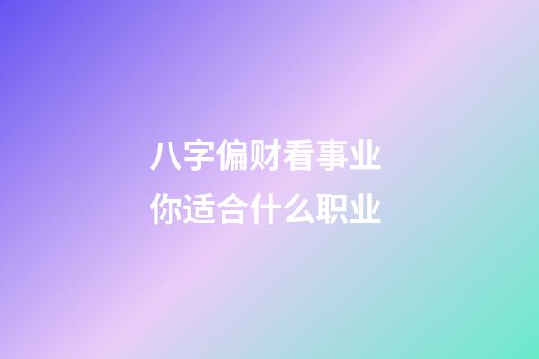 八字偏财看事业 你适合什么职业?